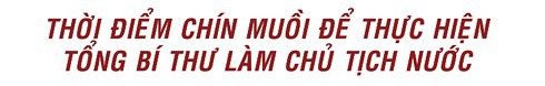 Thời điểm chín muồi để thực hiện Tổng Bí thư làm Chủ tịch nước - Ảnh 7.