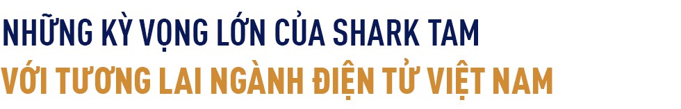 Shark Tam – Doanh nhân “không biết sợ” và quyết tâm đưa thương hiệu điện tử Việt vươn ra thế giới - Ảnh 9.