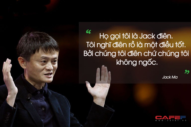 Jack Ma: Người ta gọi tôi là Jack điên, nhưng tôi thấy càng ĐIÊN lại càng TỐT, nếu đạt được mục đích thì điên mấy cũng được - Ảnh 1.