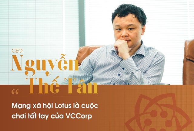 CEO Nguyễn Thế Tân : Mạng xã hội Lotus là cuộc đua tất tay của VCCorp - Ảnh 1.