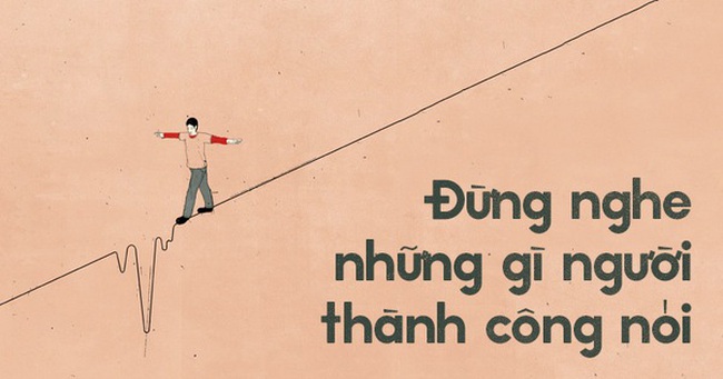 Để là một người thành công, đừng bao giờ tin vào những lời mà người thành công nói!