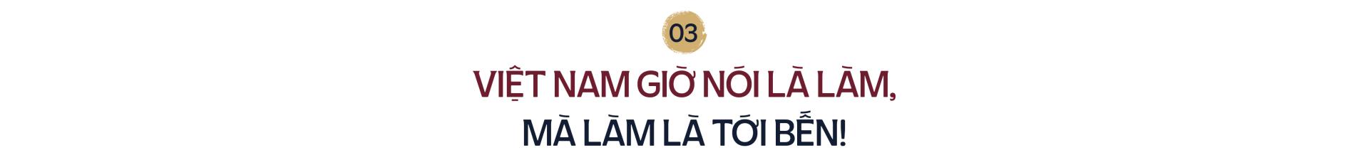 Việt Nam giờ nói là làm, mà làm là tới bến!
