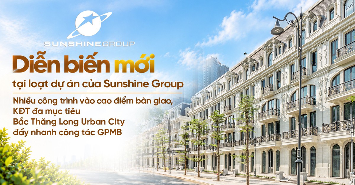 Diễn biến mới tại loạt dự án của Sunshine Group: nhiều công trình vào cao điểm bàn giao, KĐT đa mục tiêu Bắc Thăng Long Urban City đẩy nhanh công tác GPMB