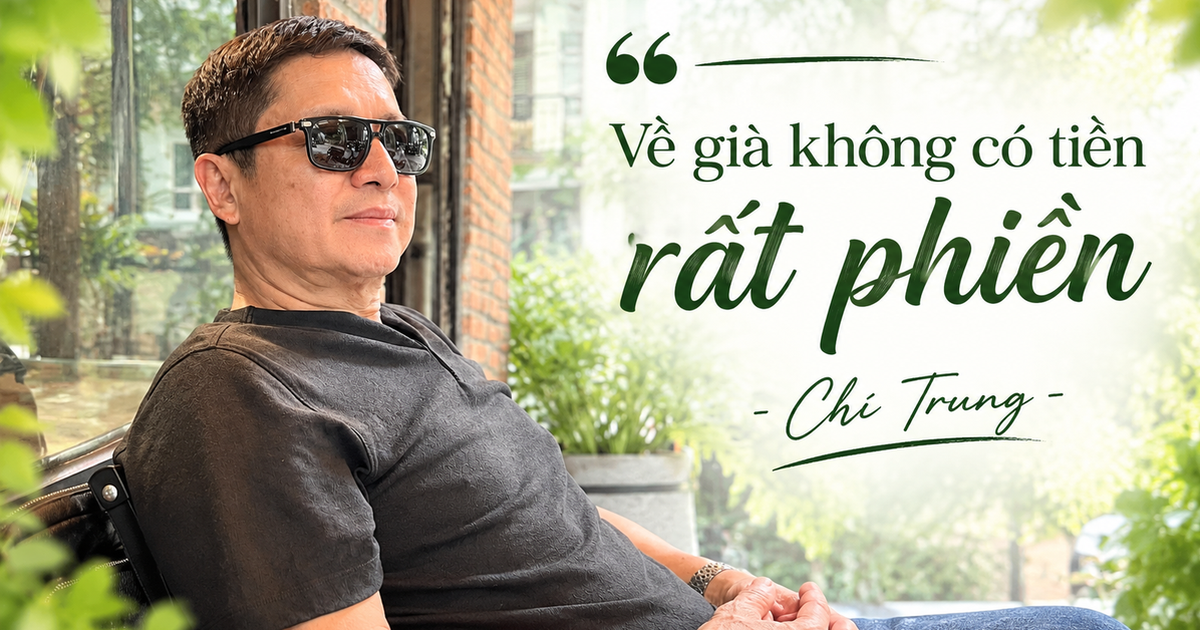 Chí Trung: "Tôi chỉ mong sống khỏe, chết nhanh, ít của để dành, ra đi nhiều người thương nhớ"