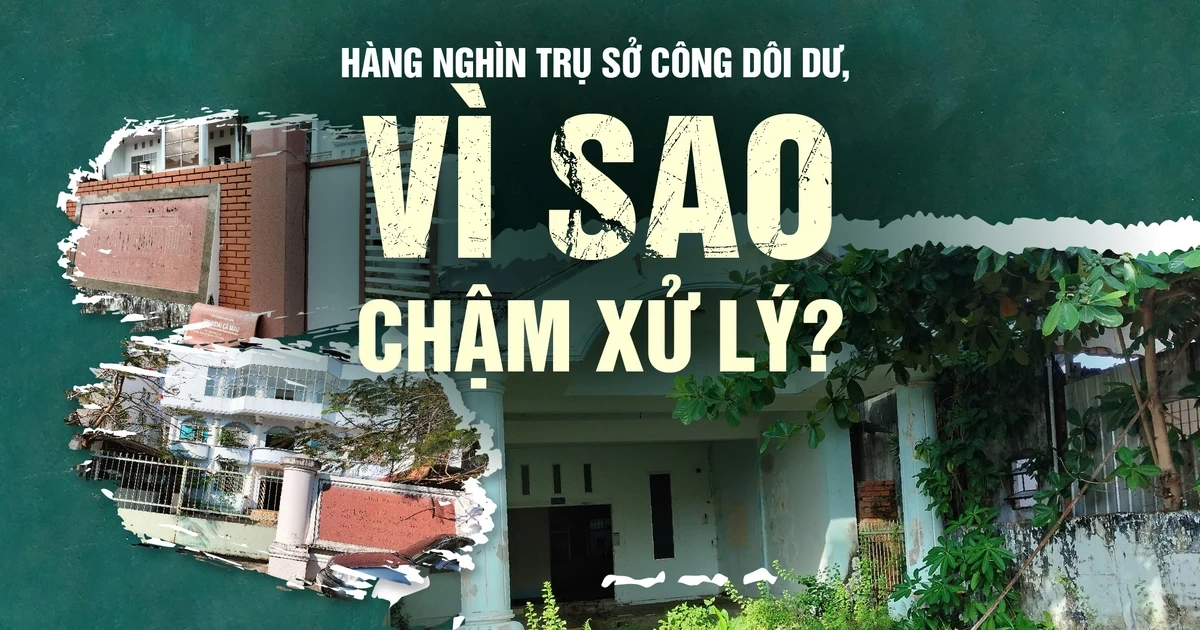 Hàng nghìn trụ sở công dôi dư, vì sao chậm xử lý?