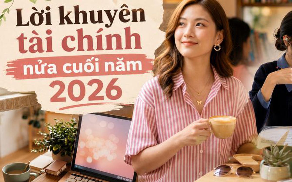 Lời khuyên tài chính cho nửa cuối năm 2026: Đừng vội kiếm thêm tiền khi chưa làm xong 6 việc này