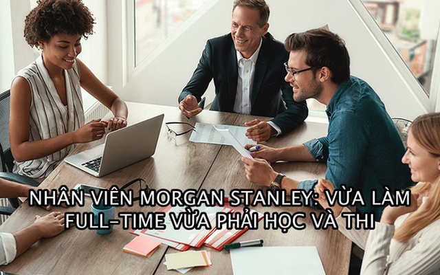 Kỳ thi làm tư vấn khốc liệt tại Morgan Stanley: 40% trượt thẳng cẳng trong lần đầu, số còn lại thi lại nhiều lần mới qua