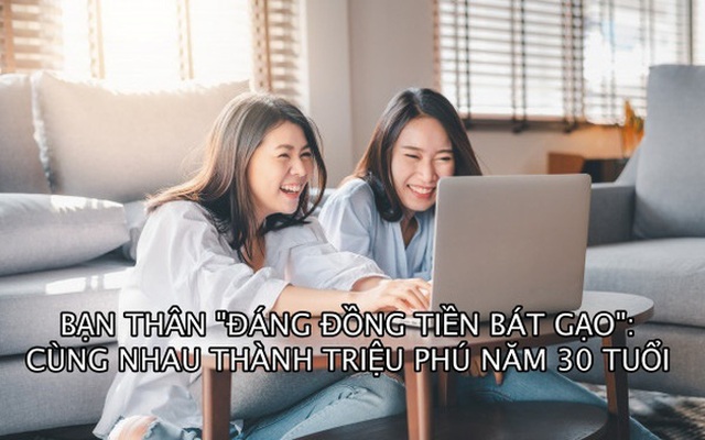 Bạn thân ‘nhà người ta’: Không lập ngân sách chi tiêu, cùng nhau thành triệu phú năm 30 tuổi