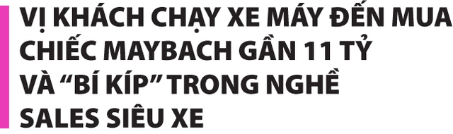 Người đàn ông đi xe máy mua Maybach gần 11 tỷ và bí kíp bán hàng của trùm sales xe Mẹc - Ảnh 9.