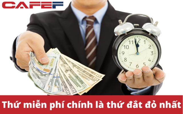 Thứ miễn phí thực ra là thứ đắt đỏ nhất: Khi thời gian của bạn bắt đầu có giá trị, bạn sẽ cảm thấy mọi thứ miễn phí đều là lãng phí thời gian!