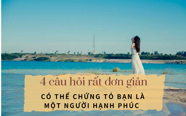 Nếu có thể trả lời 4 câu hỏi xã giao đơn giản này mà không thấy chạnh lòng… thì xin chúc mừng! Bạn chính là một người hạnh phúc trong cuộc sống