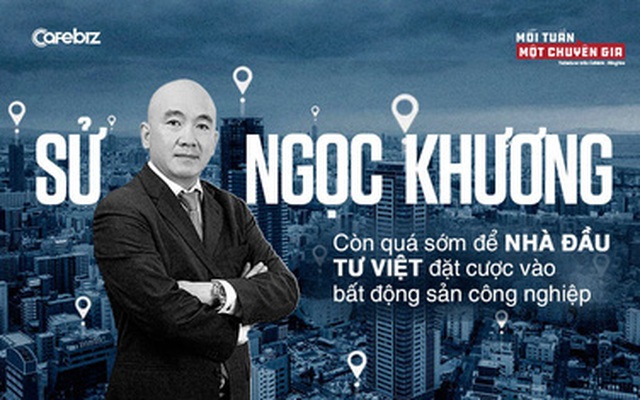 Tiến sĩ Sử Ngọc Khương: Còn quá sớm để nhà đầu tư Việt đặt cược vào bất động sản công nghiệp