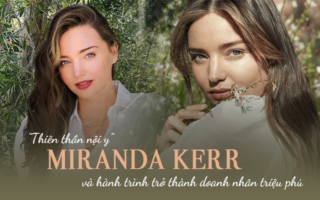 Doanh nhân triệu phú gợi cảm bậc nhất thế giới - Miranda Kerr: Từ cô gái thôn quê trở thành "thiên thần nội y" đình đám, "số được hưởng" toàn chồng cực phẩm