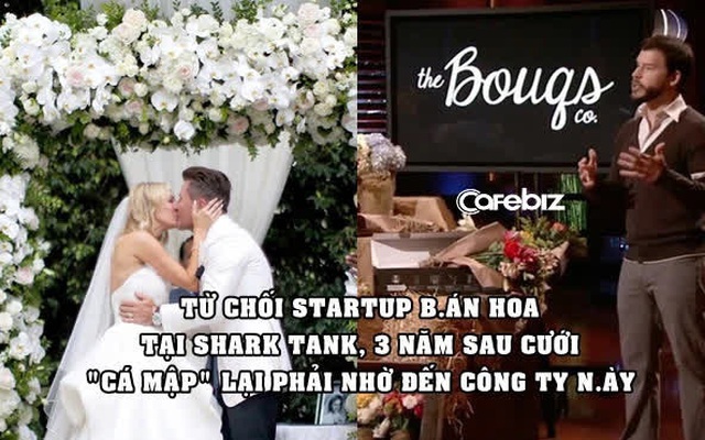 Startup bán hoa cắt tại vườn lên Shark Tank ngậm ngùi về tay trắng, 3 năm sau ‘cá mập’ phải tự tìm đến họ để đặt hoa cưới & đầu tư hàng chục triệu USD