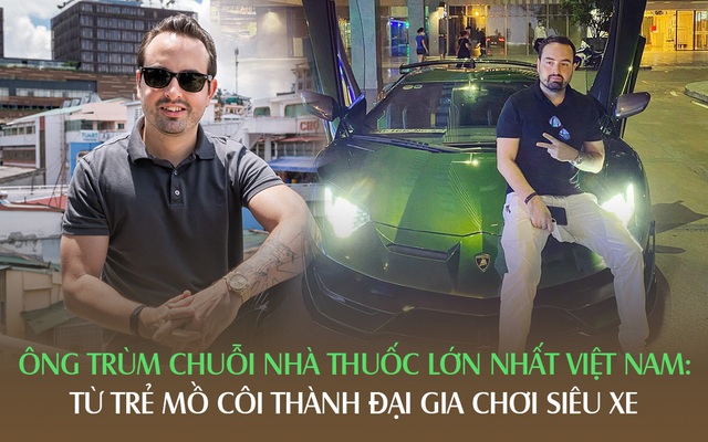 Ông trùm chuỗi nhà thuốc lớn nhất Việt Nam: Chàng trai mồ côi khởi nghiệp nhờ... ngộ độc thuốc giả, 1 năm sắm 2 siêu xe hàng chục tỷ VNĐ