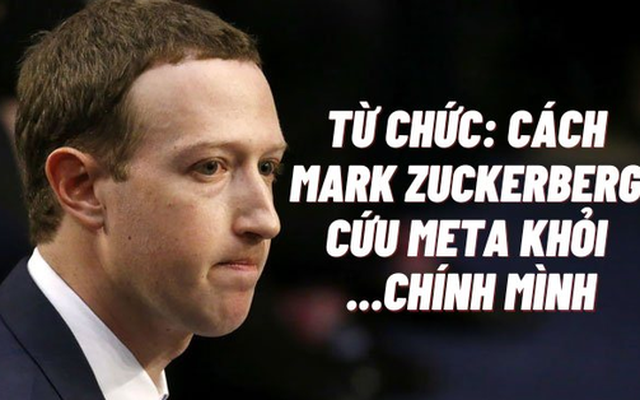 Từ chức CEO: Cách duy nhất Mark Zuckerberg có thể làm để cứu đế chế Meta