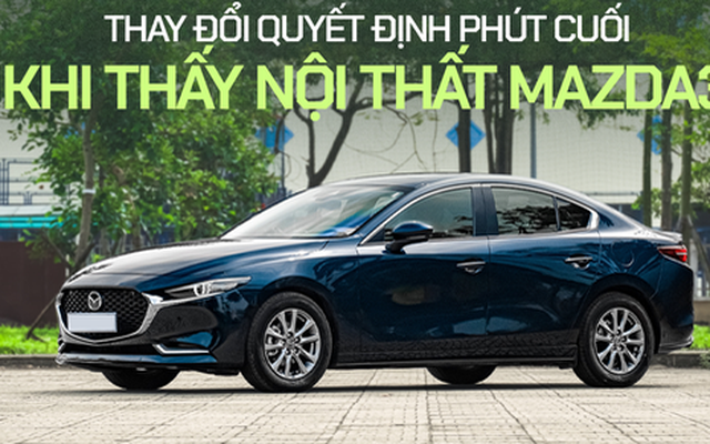 Chủ xe Mazda3: ‘Mua vì nội thất đẹp dù đã đặt cọc một chiếc khác’