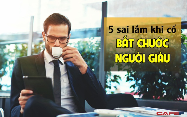 5 sai lầm khiến người thường dù cố 'sao chép người giàu', nhưng kết quả vẫn chẳng ra sao