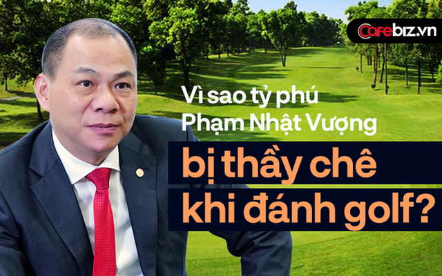 Vì sao đầu tư rất nhiều sân golf đẹp nhưng tỷ phú Phạm Nhật Vượng lại thấy golf là bộ môn "khó nhằn"?