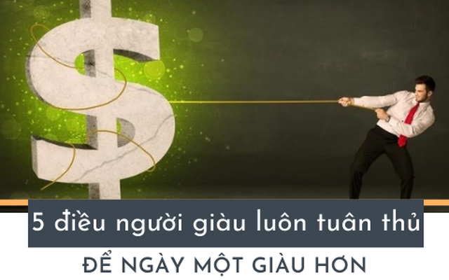 Người giàu luôn bí mật tuân thủ 5 điều này để ngày một giàu hơn: Đơn giản nhưng không phải ai cũng làm được để thoát nghèo