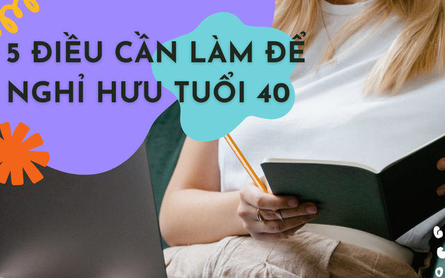 5 điều cần làm nếu muốn nghỉ hưu sớm ở tuổi 40: Mấu chốt nằm ở việc lập sổ thu chi một cách kỷ luật!