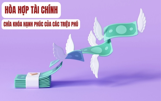 Hòa hợp tài chính – bí mật đứng sau các triệu phú hạnh phúc: Hợp tác đúng người, đúng thời điểm, hiệu quả tăng gấp 10 lần