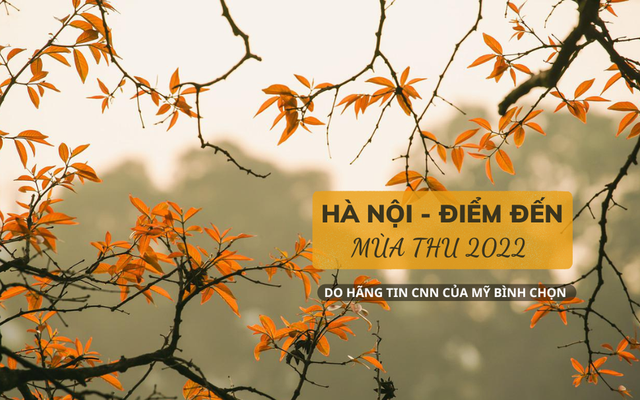CNN bình chọn Hà Nội là 1 trong những điểm đến hấp dẫn nhất thế giới mùa thu 2022