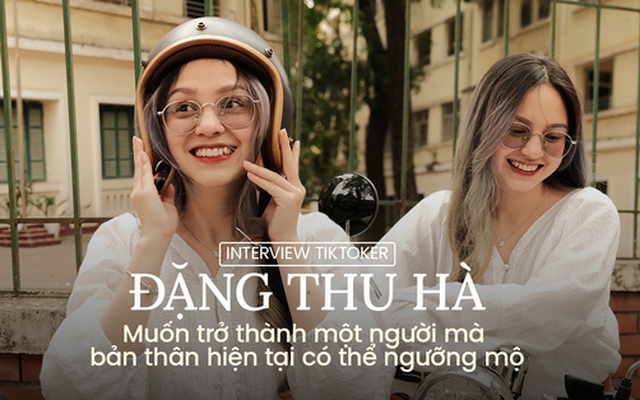 TikToker triệu view Đặng Thu Hà: “Muốn trở thành một người mà bản thân hiện tại có thể ngưỡng mộ”