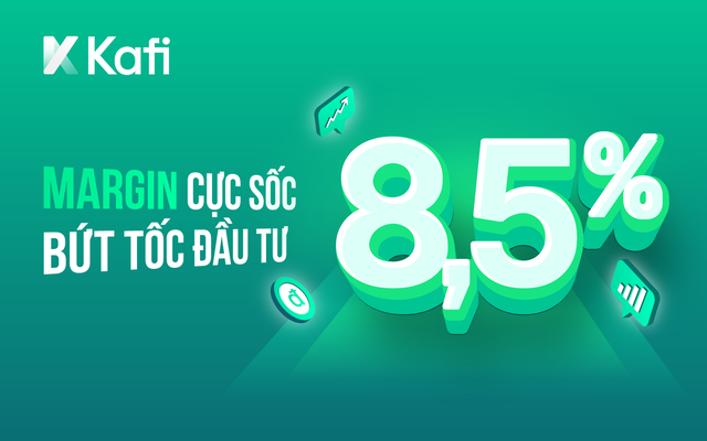 Bứt tốc đầu tư với gói margin cực sốc chỉ 8,5%/năm cùng Kafi