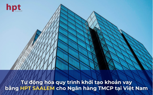 HPT SAALEM - Tự động hóa quy trình khởi tạo khoản vay cho Ngân hàng TMCP tại Việt Nam