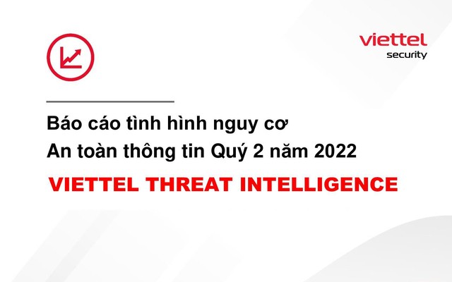 Viettel Cyber Security cảnh báo lừa đảo gian lận tài chính và lộ lọt dữ liệu gia tăng trong quý 2/2022