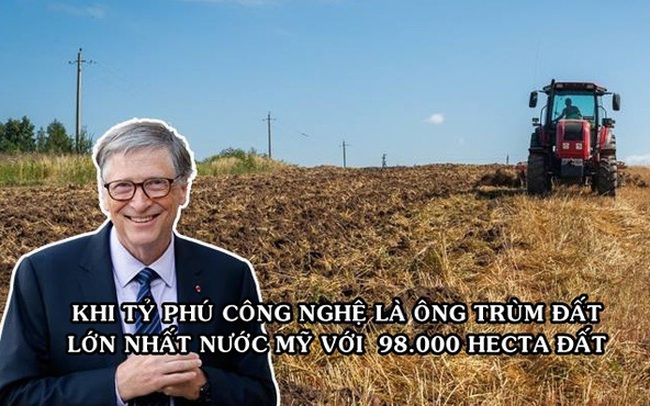 Bill Gates chính là “địa chủ” lớn nhất tại Mỹ: Sở hữu 98.000 hecta đất nông nghiệp, trải dài khắp 18 bang