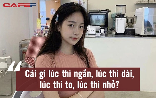 Hỏi: Cái gì lúc thì ngắn, lúc thì dài, lúc thì to, lúc thì nhỏ? Cô gái trả lời bằng 2 từ, EQ cao mà thông minh khiến ai cũng thán phục