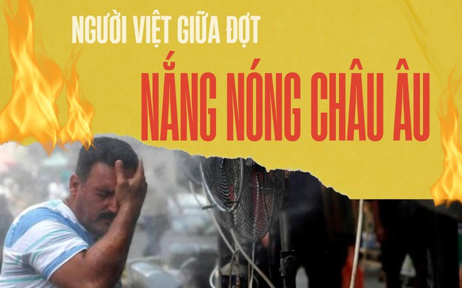 Người Việt kể về đợt nắng nóng kỷ lục ở châu Âu: Quạt cháy hàng nhưng điều hòa vẫn "thất sủng"