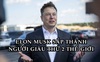 ‘Được đà lấn tới’, Elon Musk sắp soán ngôi Bill Gates trở thành người giàu thứ 2 thế giới