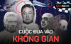 Cuộc đua bá chủ 'nền kinh tế không gian' của Jeff Bezos, Elon Musk, Richard Branson: Người bỏ việc, kẻ đốt tiền suốt 20 năm chạy theo 'giấc mơ điên rồ'