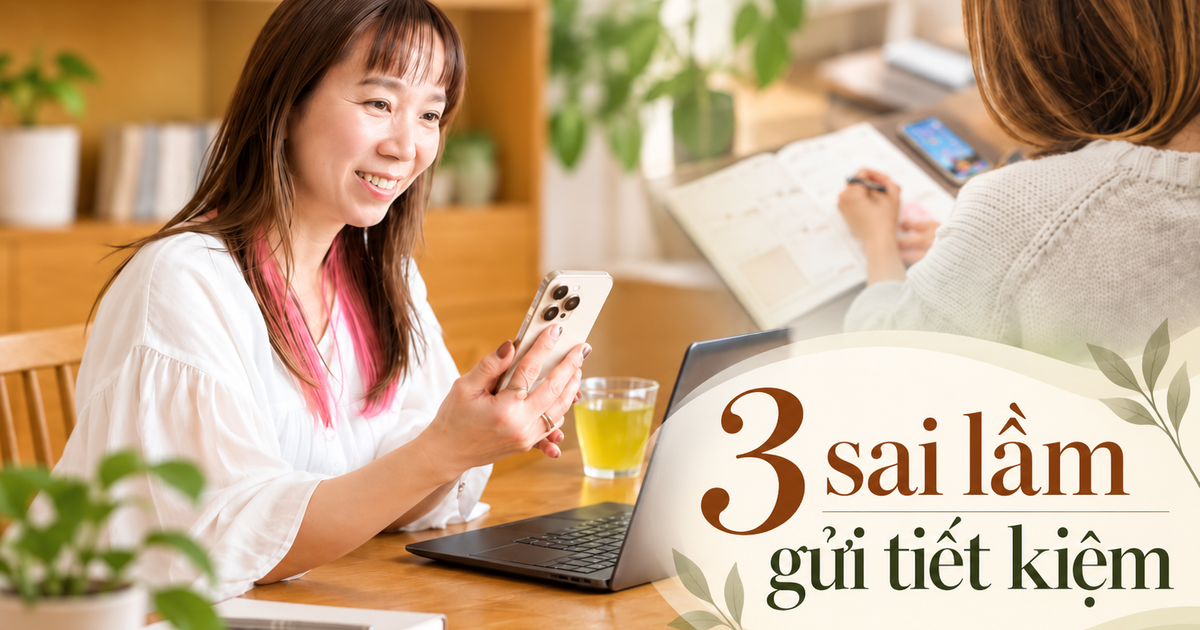 3 sai lầm khi gửi tiết kiệm nhiều người mắc mà không nhận ra mình đang mất tiền