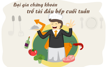 [Câu chuyện cuối tuần] Đại gia chứng khoán trổ tài đầu bếp cuối tuần