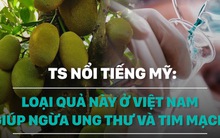 Tiến sĩ Mỹ: Loại quả này ở Việt Nam có thể giúp ngừa bệnh ung thư và tim mạch