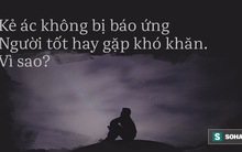 Ai cũng tự hỏi vì sao người tốt hay gặp khó, kẻ xấu vẫn thành công: Đây là câu trả lời!