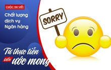 Ngân hàng ơi, xin đừng lạm dụng từ "xin lỗi" mãi vậy!
