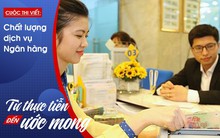 Hiến "kế" để chất lượng dịch vụ ngân hàng ngày càng hoàn hảo