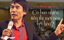 Tiến sĩ Lê Thẩm Dương trả lời câu hỏi: Có bao nhiêu tiền thì mới nên kết hôn? Nhiều bạn trẻ bất ngờ với lời đáp