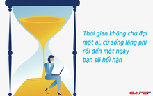 Thời gian không chờ đợi một ai: Cứ sống lãng phí rồi đến một ngày bạn sẽ nhận ra quỹ thời gian của mình chẳng còn bao nhiêu nữa