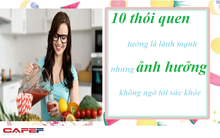 10 thói quen tưởng lành mạnh nhưng lại ảnh hưởng không ngờ tới sức khỏe