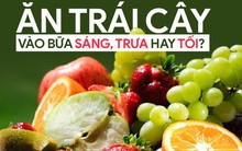 Nên ăn trái cây vào thời điểm nào: Biết để không phí tiền mua và tốt cho sức khỏe
