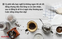 Cuộc sống như một tách cà phê, đắng hay ngọt tùy thuộc vào nguyên liệu và "cách pha" của mỗi người: Hạnh phúc hay trắc trở đều nằm ngay trong nhận thức của bạn