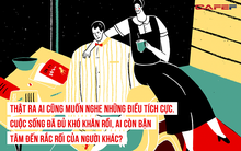 Đừng than thở kể khổ khắp mọi nơi, cuộc sống đã đủ bận rộn rồi, ai còn bận tâm đến rắc rối của người khác: Nếu cả ngày chỉ mãi phiền lòng vì những chuyện nhỏ nhặt thì bạn chẳng bao giờ làm được việc lớn