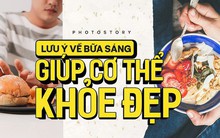 Để có 1 bữa sáng hoàn hảo và giúp cơ thể khoẻ đẹp hãy chú ý những điều này