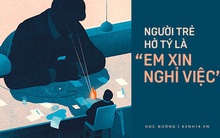 Nhiều người trẻ, sinh viên mới ra trường kém cỏi, không làm được việc nhưng cứ ba hôm lại dỗi sếp doạ nghỉ!